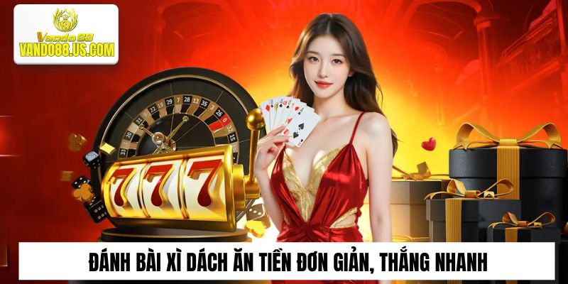 Đánh bài xì dách ăn tiền đơn giản, thắng nhanh