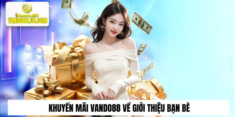 Khuyến mại Vando88 về giới thiệu bạn bè